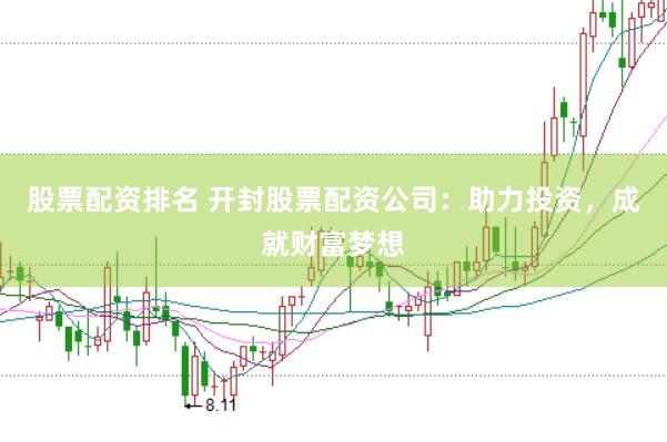 股票配资排名 开封股票配资公司：助力投资，成就财富梦想