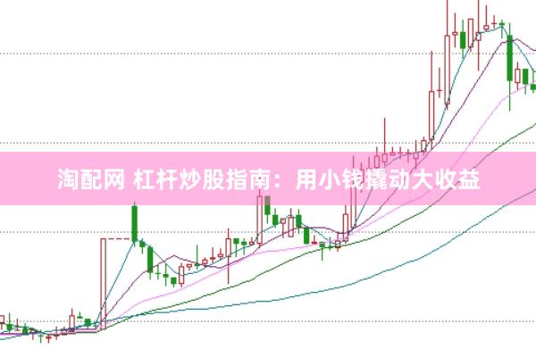 淘配网 杠杆炒股指南：用小钱撬动大收益