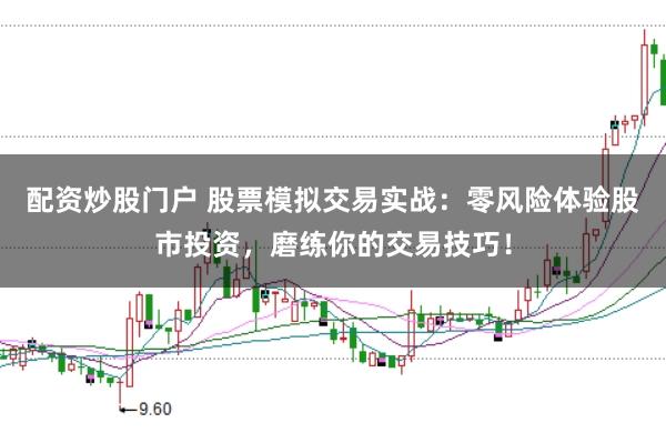 配资炒股门户 股票模拟交易实战：零风险体验股市投资，磨练你的交易技巧！