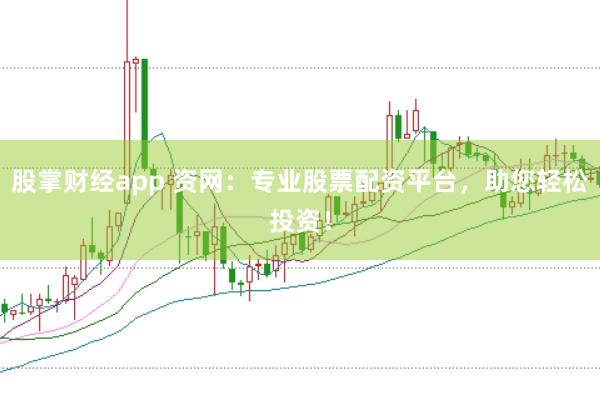 股掌财经app 资网：专业股票配资平台，助您轻松投资！