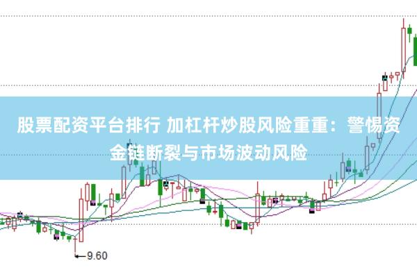 股票配资平台排行 加杠杆炒股风险重重：警惕资金链断裂与市场波动风险
