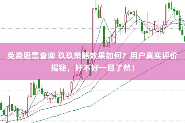 免费股票查询 玖玖策略效果如何？用户真实评价揭秘，好不好一目了然！