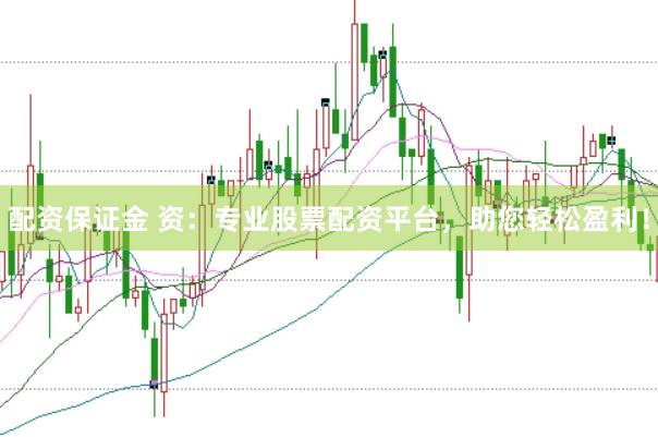 配资保证金 资：专业股票配资平台，助您轻松盈利！