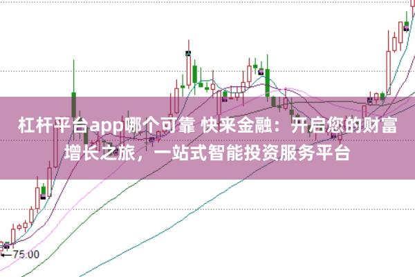 杠杆平台app哪个可靠 快来金融：开启您的财富增长之旅，一站式智能投资服务平台