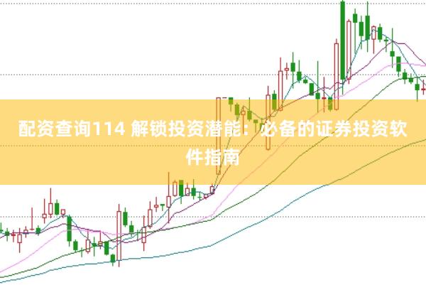 配资查询114 解锁投资潜能：必备的证券投资软件指南