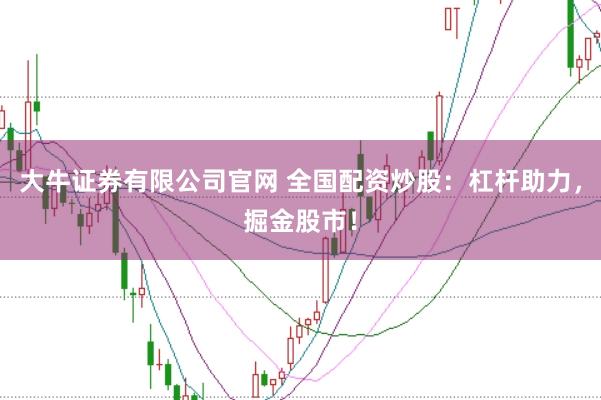 大牛证券有限公司官网 全国配资炒股：杠杆助力，掘金股市！