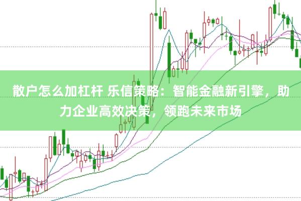 散户怎么加杠杆 乐信策略：智能金融新引擎，助力企业高效决策，领跑未来市场