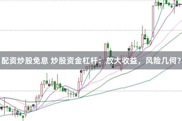 配资炒股免息 炒股资金杠杆：放大收益，风险几何？