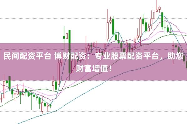 民间配资平台 博财配资：专业股票配资平台，助您财富增值！