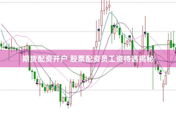 期货配资开户 股票配资员工资待遇揭秘