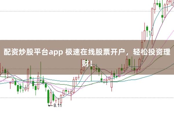 配资炒股平台app 极速在线股票开户，轻松投资理财！