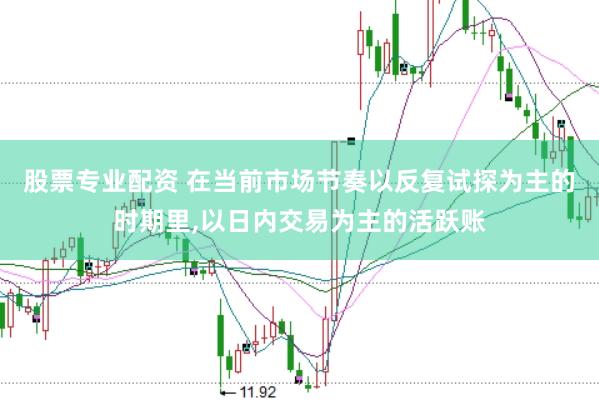 股票专业配资 在当前市场节奏以反复试探为主的时期里,以日内交易为主的活跃账
