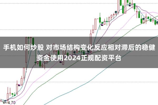 手机如何炒股 对市场结构变化反应相对滞后的稳健资金使用2024正规配资平台
