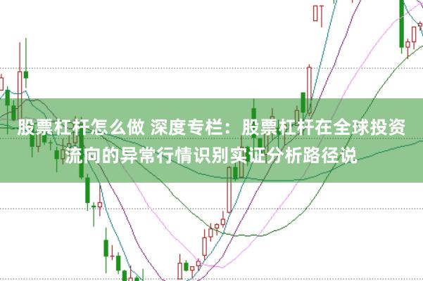 股票杠杆怎么做 深度专栏：股票杠杆在全球投资流向的异常行情识别实证分析路径说