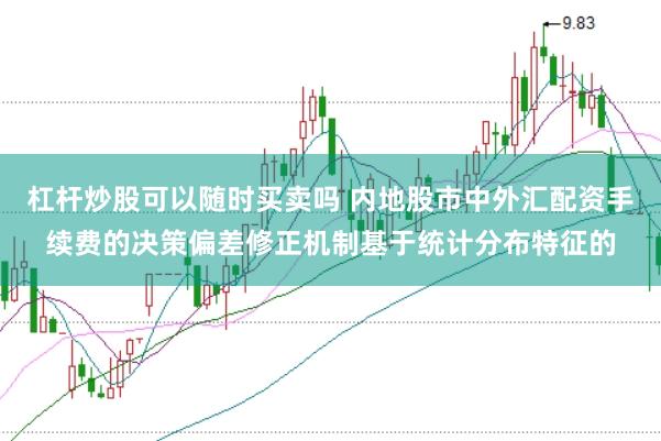杠杆炒股可以随时买卖吗 内地股市中外汇配资手续费的决策偏差修正机制基于统计分布特征的