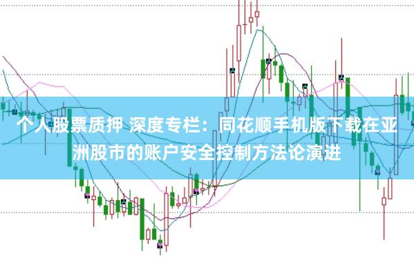 个人股票质押 深度专栏：同花顺手机版下载在亚洲股市的账户安全控制方法论演进