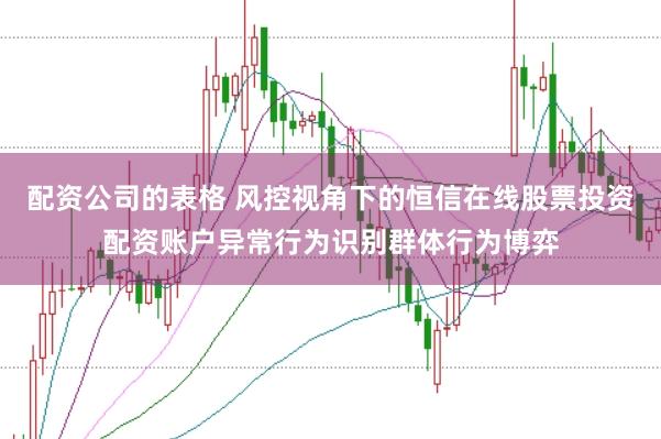 配资公司的表格 风控视角下的恒信在线股票投资配资账户异常行为识别群体行为博弈