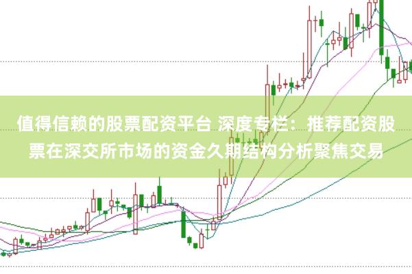 值得信赖的股票配资平台 深度专栏：推荐配资股票在深交所市场的资金久期结构分析聚焦交易