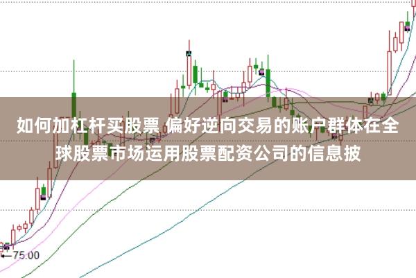 如何加杠杆买股票 偏好逆向交易的账户群体在全球股票市场运用股票配资公司的信息披