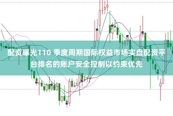 配资曝光110 季度周期国际权益市场实盘配资平台排名的账户安全控制以约束优先