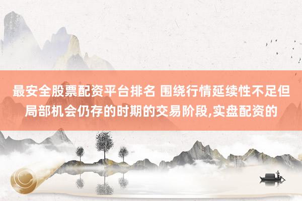 最安全股票配资平台排名 围绕行情延续性不足但局部机会仍存的时期的交易阶段,实盘配资的
