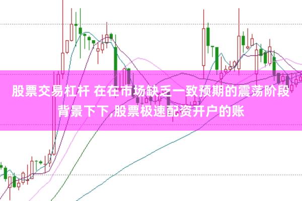 股票交易杠杆 在在市场缺乏一致预期的震荡阶段背景下下,股票极速配资开户的账