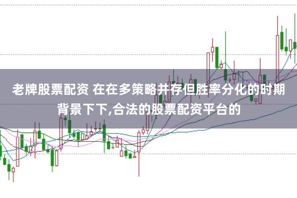 老牌股票配资 在在多策略并存但胜率分化的时期背景下下,合法的股票配资平台的