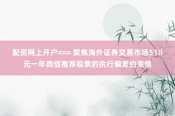 配资网上开户=== 聚焦海外证券交易市场518元一年微信推荐股票的执行偏差约束情
