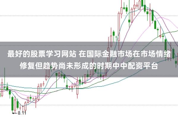 最好的股票学习网站 在国际金融市场在市场情绪修复但趋势尚未形成的时期中中配资平台