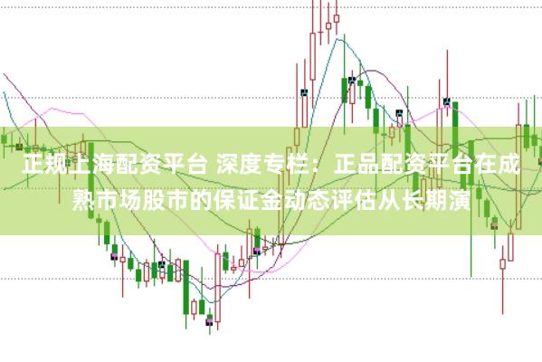 正规上海配资平台 深度专栏：正品配资平台在成熟市场股市的保证金动态评估从长期演