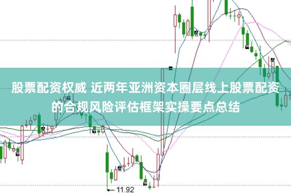 股票配资权威 近两年亚洲资本圈层线上股票配资的合规风险评估框架实操要点总结