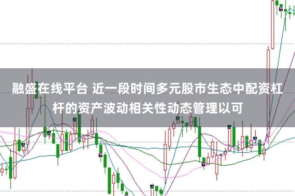 融盛在线平台 近一段时间多元股市生态中配资杠杆的资产波动相关性动态管理以可