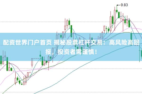 配资世界门户首页 揭秘股票杠杆交易：高风险高回报，投资者需谨慎！