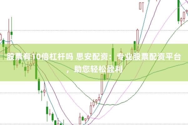 股票有10倍杠杆吗 思安配资：专业股票配资平台，助您轻松盈利