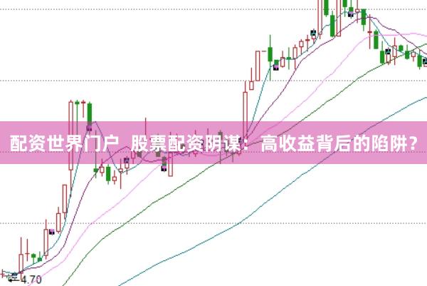 配资世界门户  股票配资阴谋：高收益背后的陷阱？