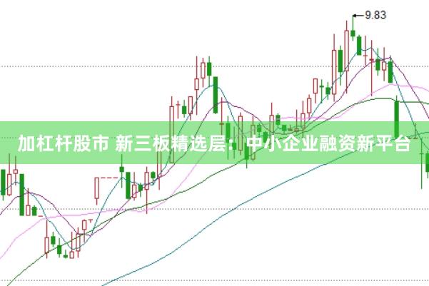 加杠杆股市 新三板精选层：中小企业融资新平台