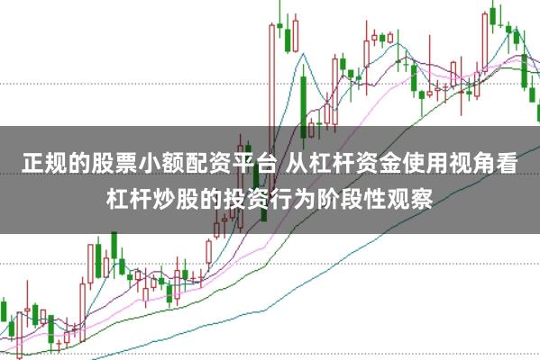 正规的股票小额配资平台 从杠杆资金使用视角看杠杆炒股的投资行为阶段性观察