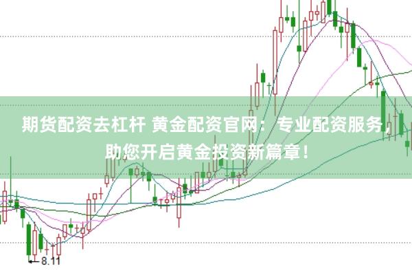 期货配资去杠杆 黄金配资官网：专业配资服务，助您开启黄金投资新篇章！