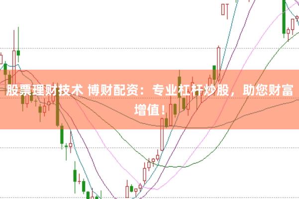 股票理财技术 博财配资：专业杠杆炒股，助您财富增值！