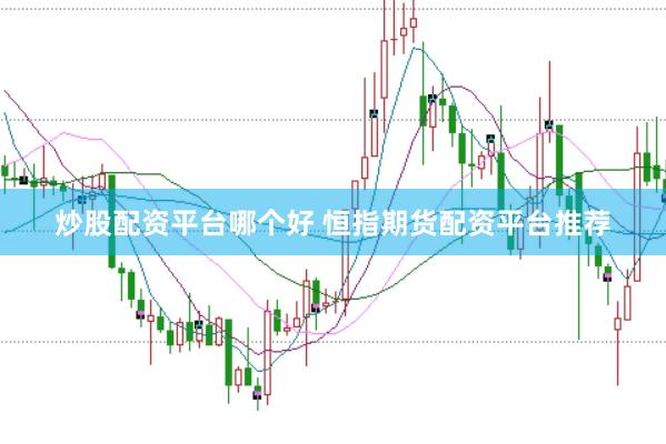 炒股配资平台哪个好 恒指期货配资平台推荐