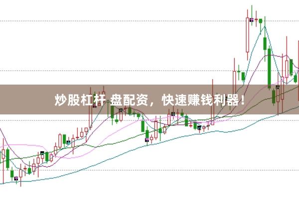 炒股杠杆 盘配资，快速赚钱利器！