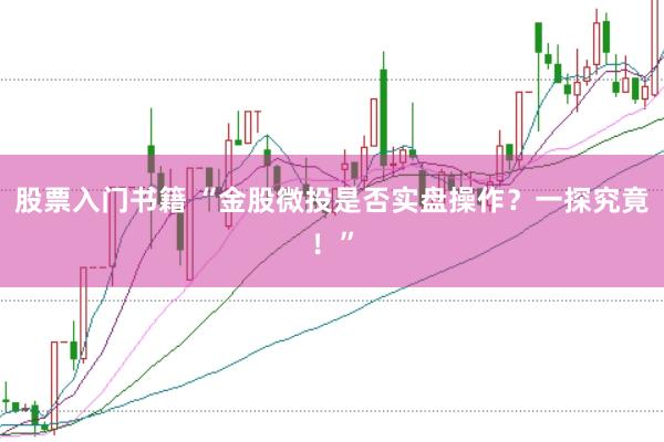 股票入门书籍 “金股微投是否实盘操作？一探究竟！”