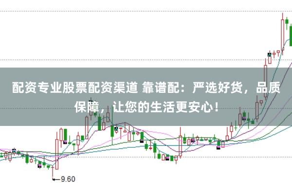 配资专业股票配资渠道 靠谱配：严选好货，品质保障，让您的生活更安心！