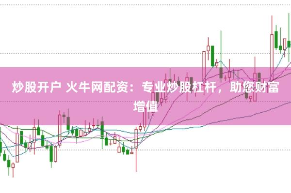 炒股开户 火牛网配资：专业炒股杠杆，助您财富增值