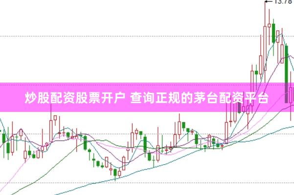 炒股配资股票开户 查询正规的茅台配资平台