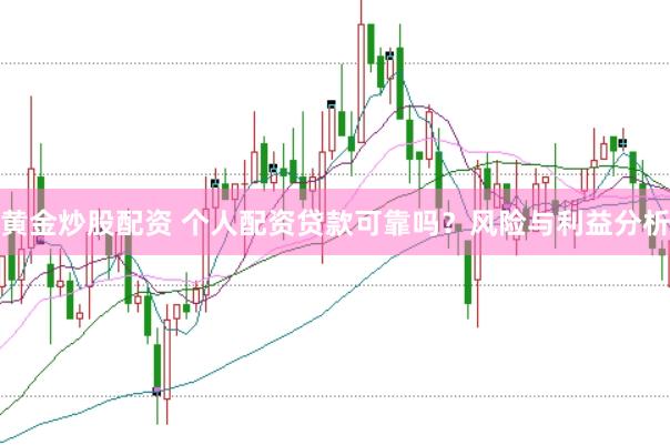 黄金炒股配资 个人配资贷款可靠吗？风险与利益分析