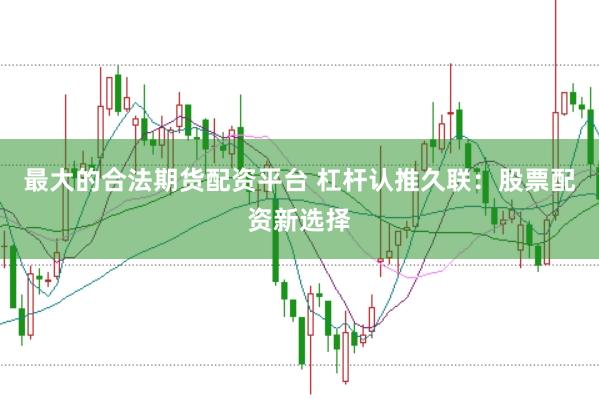 最大的合法期货配资平台 杠杆认推久联：股票配资新选择