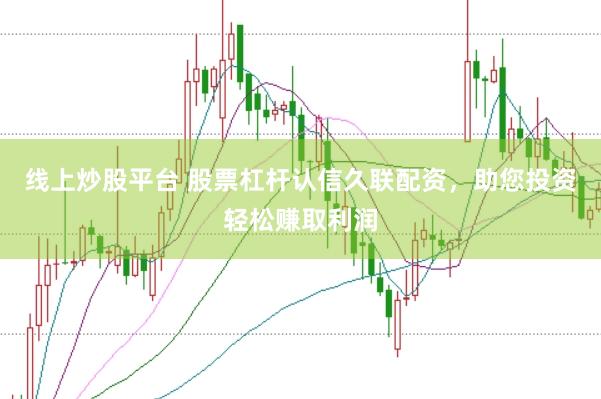线上炒股平台 股票杠杆认信久联配资，助您投资轻松赚取利润