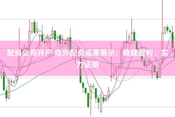 配资公司开户 场外配资成果展示：稳健盈利，实力证明