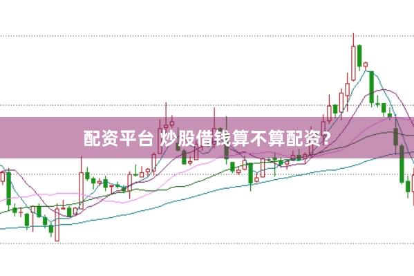 配资平台 炒股借钱算不算配资？